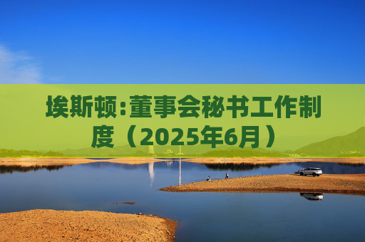 埃斯顿:董事会秘书工作制度(2025年6月)