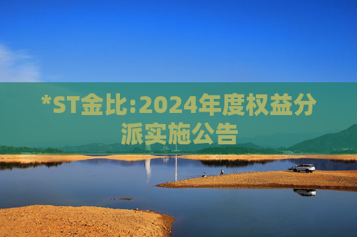 *ST金比:2024年度权益分派实施公告