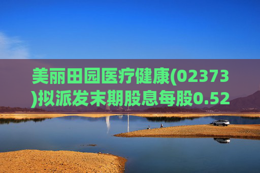 美丽田园医疗健康(02373)拟派发末期股息每股0.52港元