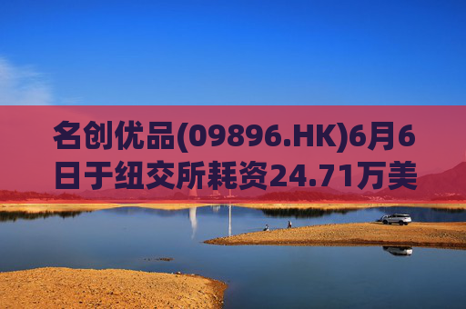 名创优品(09896.HK)6月6日于纽交所耗资24.71万美元回购5.52万股  第1张